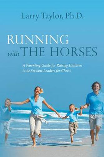 Cover image for Running with the Horses: A Parenting Guide for Raising Children to Be Servant-Leaders for Christ