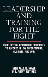 Cover image for Leadership and Training for the Fight: Using Special Operations Principles to Succeed in Law Enforcement, Business, and War