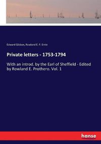 Cover image for Private letters - 1753-1794: With an introd. by the Earl of Sheffield - Edited by Rowland E. Prothero. Vol. 1