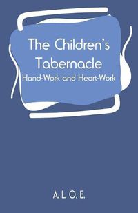 Cover image for The Children's Tabernacle: Hand-Work and Heart-Work