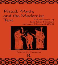 Cover image for Ritual, Myth and the Modernist Text: The Influence of Jane Ellen Harrison on Joyce, Eliot and Woolf