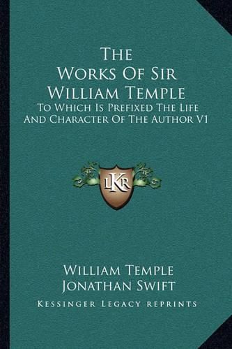 The Works of Sir William Temple: To Which Is Prefixed the Life and Character of the Author V1