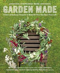 Cover image for Garden Made: A Year of Seasonal Projects to Beautify Your Garden and Your Life