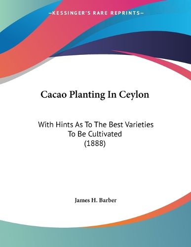 Cover image for Cacao Planting in Ceylon: With Hints as to the Best Varieties to Be Cultivated (1888)