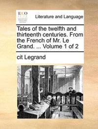 Cover image for Tales of the Twelfth and Thirteenth Centuries. from the French of Mr. Le Grand. ... Volume 1 of 2