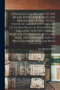 Cover image for Genealogical Record of the Reads, Reeds, the Bisbees, the Bradfords of the United States of America in the Line of Esdras Read of Boston and England, 1635-1915. Thomas Besbedge or Bisbee of Scituate, Mass., and England, 1634 to 1915. Governor William Brad