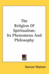 Cover image for The Religion of Spiritualism: Its Phenomena and Philosophy