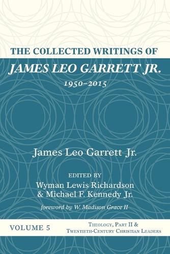 The Collected Writings of James Leo Garrett Jr., 1950-2015: Volume Five: Theology, Part II, and Twentieth-Century Christian Leaders