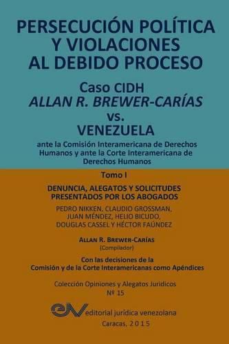 Cover image for PERSECUCION POLITICA Y VIOLACIONES AL DEBIDO PROCESO. Caso CIDH Allan R. Brewer-Carias vs. Venezuela. TOMO I: Alegatos y decisiones