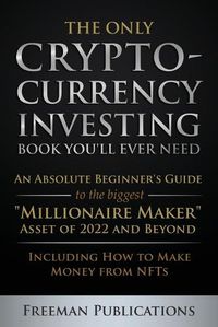 Cover image for The Only Cryptocurrency Investing Book You'll Ever Need: An Absolute Beginner's Guide to the Biggest Millionaire Maker Asset of 2022 and Beyond - Including How to Make Money from NFTs