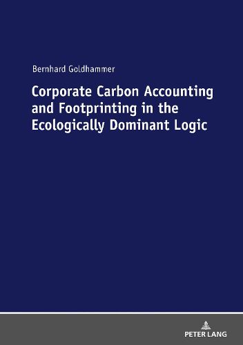 Cover image for Corporate Carbon Accounting and Footprinting in the Ecologically Dominant Logic: With an Excursion on the Detection of Outliers in a Double-Logarithmic Regression Model