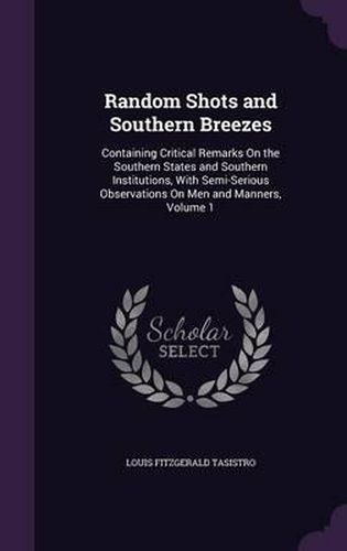 Cover image for Random Shots and Southern Breezes: Containing Critical Remarks on the Southern States and Southern Institutions, with Semi-Serious Observations on Men and Manners, Volume 1