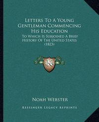 Cover image for Letters to a Young Gentleman Commencing His Education: To Which Is Subjoined a Brief History of the United States (1823)