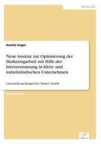 Cover image for Neue Ansatze zur Optimierung der Marketingarbeit mit Hilfe der Internetnutzung in klein- und mittelstandischen Unternehmen: Untersucht am Beispiel der Muster GmbH