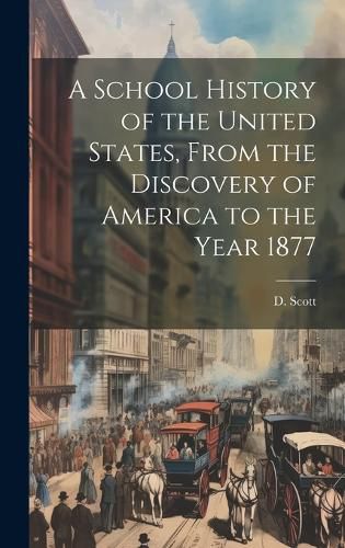 Cover image for A School History of the United States, From the Discovery of America to the Year 1877