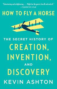 Cover image for How to Fly a Horse: The Secret History of Creation, Invention, and Discovery