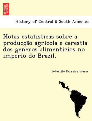 Cover image for Notas Estatisticas Sobre a Producc A O Agricola E Carestia DOS Generos Alimenticios No Imperio Do Brazil.