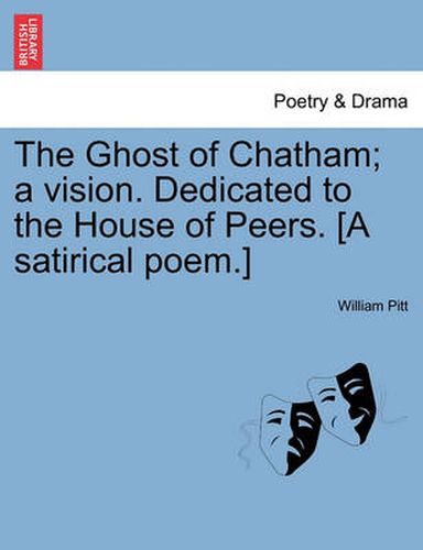 Cover image for The Ghost of Chatham; A Vision. Dedicated to the House of Peers. [a Satirical Poem.]