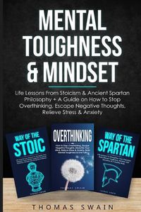 Cover image for Mental Toughness & Mindset: Life Lessons From Stoicism & Ancient Spartan Philosophy + A Guide on How to Stop Overthinking, Escape Negative Thoughts, Relieve ... Discipline, Success Habits, Meditation)