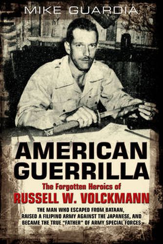 American Guerrilla: The Forgotten Heroics of Russell W. Volckmann: The Man Who Escaped from Bataan, Raised a Filipino Army Against the Japanese, and Became  Father  of Special Forces