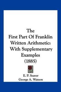 Cover image for The First Part of Franklin Written Arithmetic: With Supplementary Examples (1885)