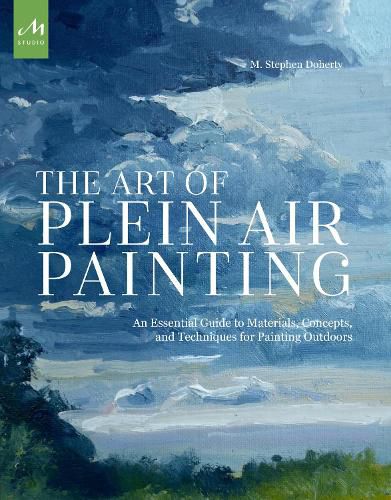 The Art of Plein Air Painting: An Essential Guide to Materials, Concepts, and Techniques for Painting Outdoors
