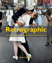 Cover image for Retrographic: History's Most Exciting Images Transformed into Living Colour