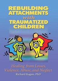 Cover image for Rebuilding Attachments with Traumatized Children: Healing from Losses, Violence, Abuse, and Neglect