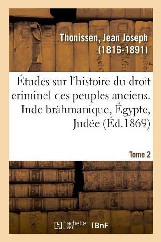 Etudes Sur l'Histoire Du Droit Criminel Des Peuples Anciens. Inde Brahmanique, Egypte, Judee. Tome 2