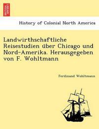 Cover image for Landwirthschaftliche Reisestudien U Ber Chicago Und Nord-Amerika. Herausgegeben Von F. Wohltmann