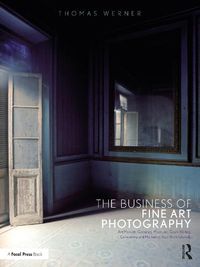 Cover image for The Business of Fine Art Photography: Art Markets, Galleries, Museums, Grant Writing, Conceiving and Marketing Your Work Globally