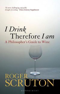 Cover image for I Drink Therefore I Am: A Philosopher's Guide to Wine