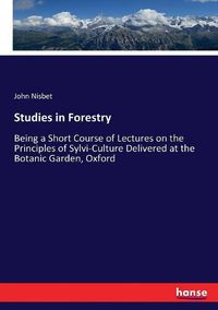 Cover image for Studies in Forestry: Being a Short Course of Lectures on the Principles of Sylvi-Culture Delivered at the Botanic Garden, Oxford