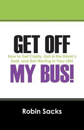 Cover image for Get Off My Bus!: How to Get Clarity, Get in the Driver's Seat, and Get Moving in Your Life!