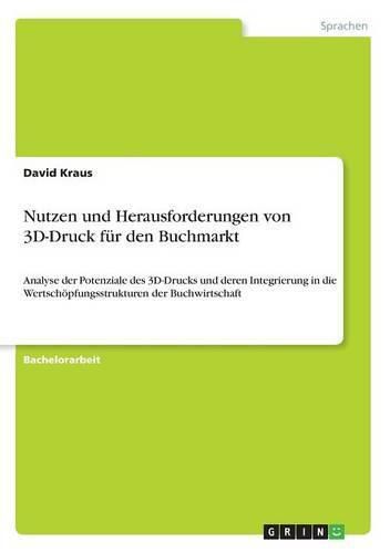 Cover image for Nutzen und Herausforderungen von 3D-Druck fur den Buchmarkt: Analyse der Potenziale des 3D-Drucks und deren Integrierung in die Wertschoepfungsstrukturen der Buchwirtschaft
