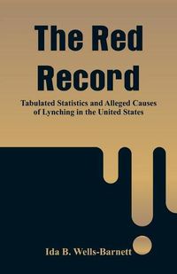 Cover image for The Red Record: Tabulated Statistics and Alleged Causes of Lynching in the United States