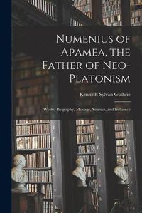 Cover image for Numenius of Apamea [microform], the Father of Neo-Platonism; Works, Biography, Message, Sources, and Influence