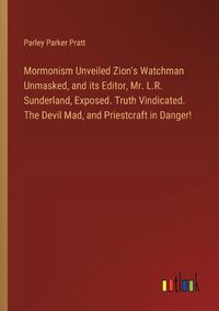 Cover image for Mormonism Unveiled Zion's Watchman Unmasked, and its Editor, Mr. L.R. Sunderland, Exposed. Truth Vindicated. The Devil Mad, and Priestcraft in Danger!