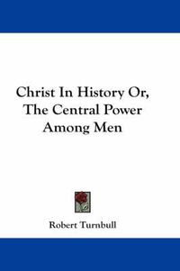 Cover image for Christ in History Or, the Central Power Among Men