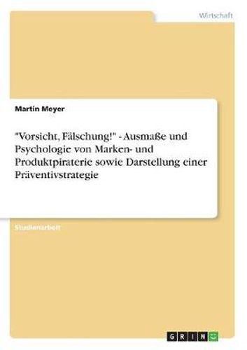 Vorsicht, Falschung!  - Ausmasse und Psychologie von Marken- und Produktpiraterie sowie Darstellung einer Praventivstrategie