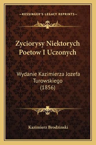 Cover image for Zyciorysy Niektorych Poetow I Uczonych: Wydanie Kazimierza Jozefa Turowskiego (1856)