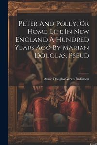 Cover image for Peter And Polly, Or Home-life In New England A Hundred Years Ago By Marian Douglas, Pseud