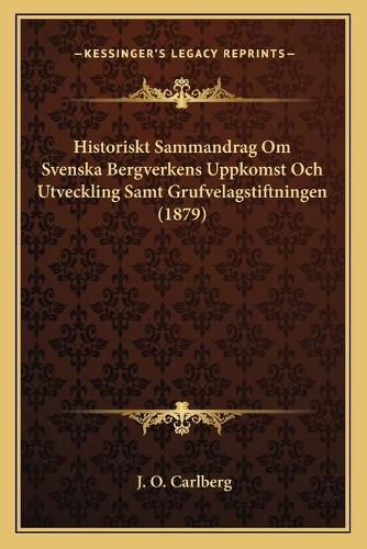 Cover image for Historiskt Sammandrag Om Svenska Bergverkens Uppkomst Och Utveckling Samt Grufvelagstiftningen (1879)