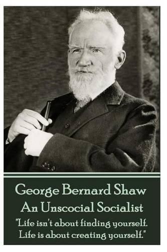 Cover image for George Bernard Shaw - An Unsocial Socialist: Life isn't about finding yourself. Life is about creating yourself.