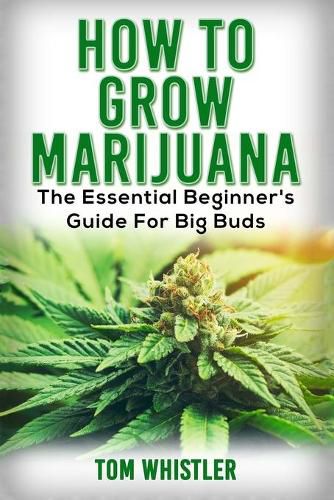 Cover image for Marijuana: How to Grow Marijuana - The Essential Beginner's Guide For Big Buds