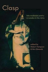 Cover image for Clasp: Late Modernist Poetry in London in the 1970s