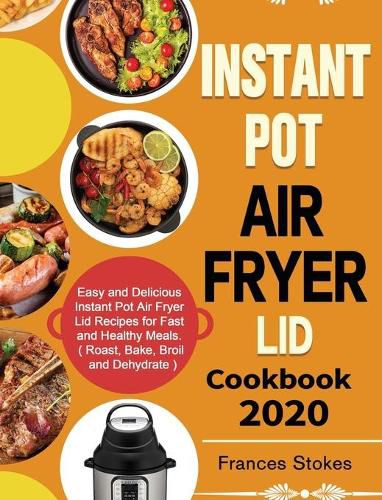 Cover image for Instant Pot Air Fryer Lid Cookbook 2020: Easy and Delicious Instant Pot Air Fryer Lid Recipes for Fast and Healthy Meals. ( Roast, Bake, Broil and Dehydrate )