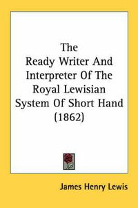 Cover image for The Ready Writer and Interpreter of the Royal Lewisian System of Short Hand (1862)