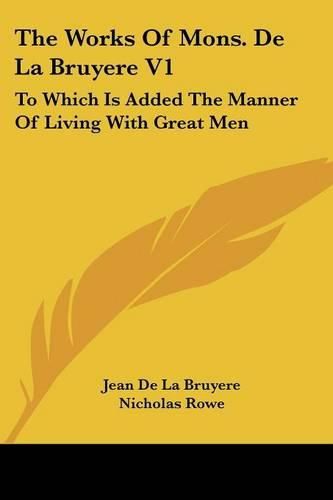 The Works of Mons. de La Bruyere V1: To Which Is Added the Manner of Living with Great Men