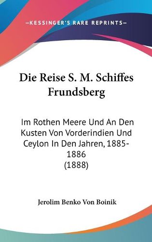 Cover image for Die Reise S. M. Schiffes Frundsberg: Im Rothen Meere Und an Den Kusten Von Vorderindien Und Ceylon in Den Jahren, 1885-1886 (1888)